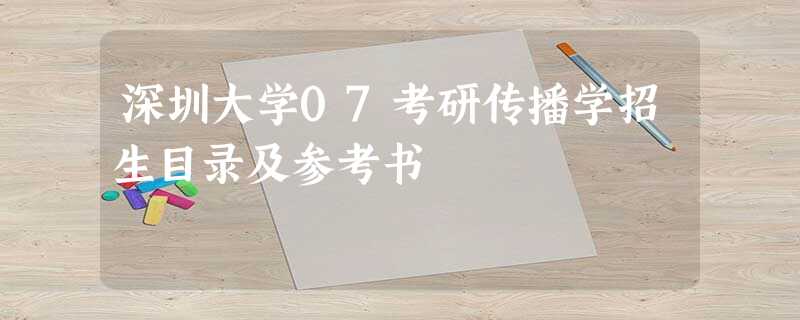 深圳大学07考研传播学招生目录及参考书 深圳大学07考研传播学招生目录及参考书