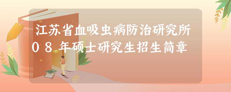 江苏省血吸虫病防治研究所08年硕士研究生招生简章 江苏省血吸虫病防治研究所08年硕士研究生招生简章