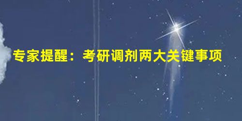 专家提醒:考研调剂两大关键事项不可忽视 专家提醒:考研调剂两大关键事项不可忽视