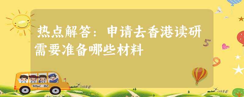 热点解答:申请去香港读研需要准备哪些材料 热点解答:申请去香港读研需要准备哪些材料