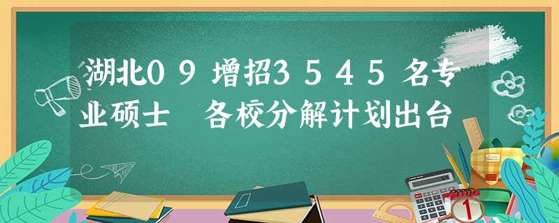 湖北09增招3545名专业硕士 各校分解计划出台 湖北09增招3545名专业硕士 各校分解计划出台