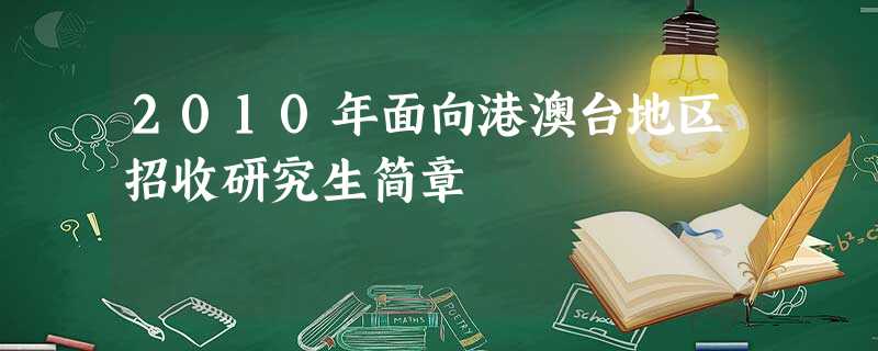2010年面向港澳台地区招收研究生简章 2010年面向港澳台地区招收研究生简章