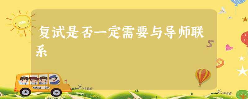 复试是否一定需要与导师联系 复试是否一定需要与导师联系
