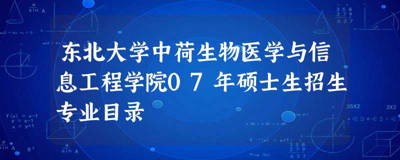 东北大学中荷生物医学与信息工程学院07年硕士生招生专业目录 东北大学中荷生物医学与信息工程学院07年硕士生招生专业目录