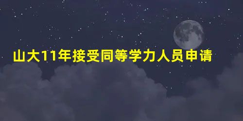 山大11年接受同等学力人员申请硕士学位简章 山大11年接受同等学力人员申请硕士学位简章