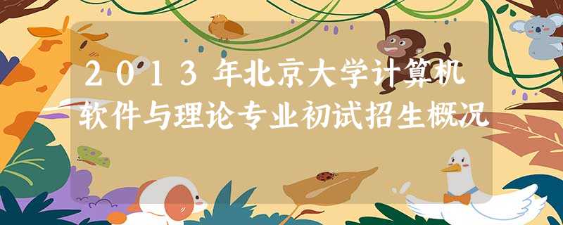 2013年北京大学计算机软件与理论专业初试招生概况 2013年北京大学计算机软件与理论专业初试招生概况
