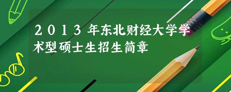 2013年东北财经大学学术型硕士生招生简章 2013年东北财经大学学术型硕士生招生简章
