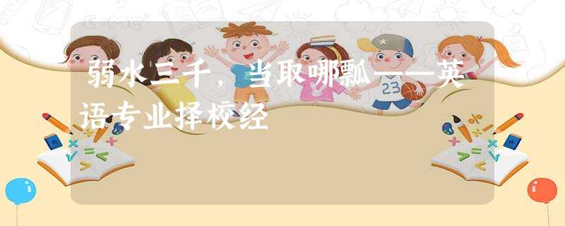 弱水三千,当取哪瓢——英语专业择校经 弱水三千,当取哪瓢——英语专业择校经