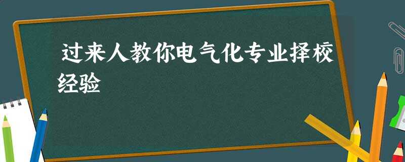 过来人教你电气化专业择校经验 过来人教你电气化专业择校经验