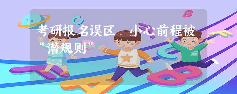 考研报名误区 小心前程被“潜规则” 考研报名误区 小心前程被“潜规则”