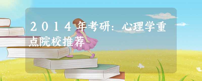 2014年考研:心理学重点院校推荐 2014年考研:心理学重点院校推荐