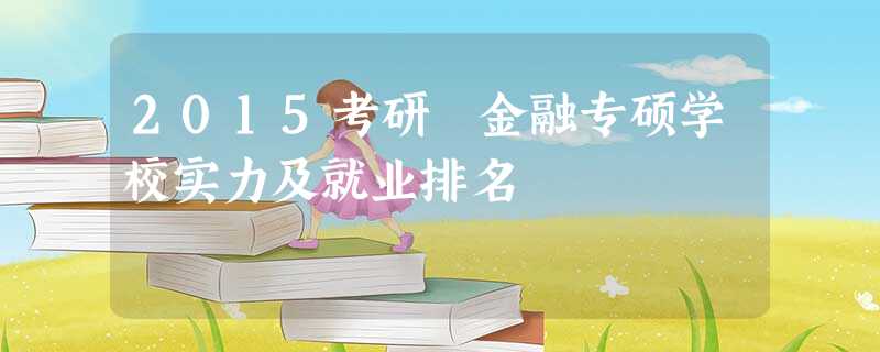 2015考研 金融专硕学校实力及就业排名 2015考研 金融专硕学校实力及就业排名