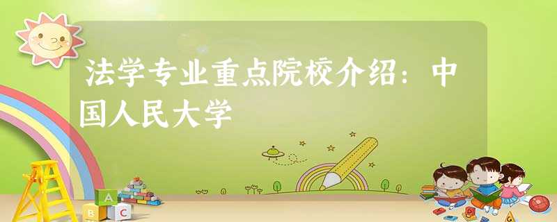 法学专业重点院校介绍:中国人民大学 法学专业重点院校介绍:中国人民大学