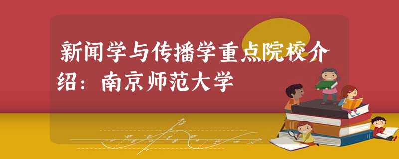 新闻学与传播学重点院校介绍:南京师范大学 新闻学与传播学重点院校介绍:南京师范大学