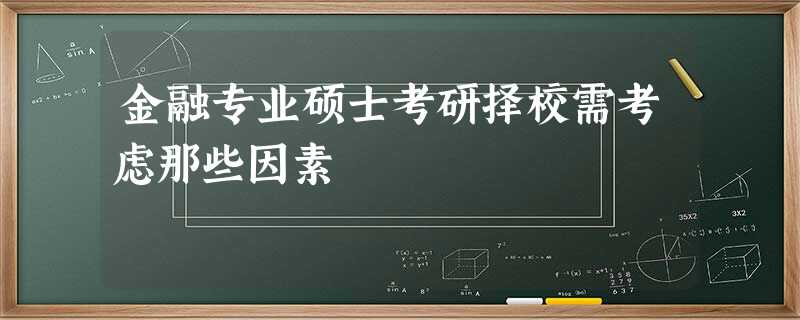 金融专业硕士考研择校需考虑那些因素 金融专业硕士考研择校需考虑那些因素