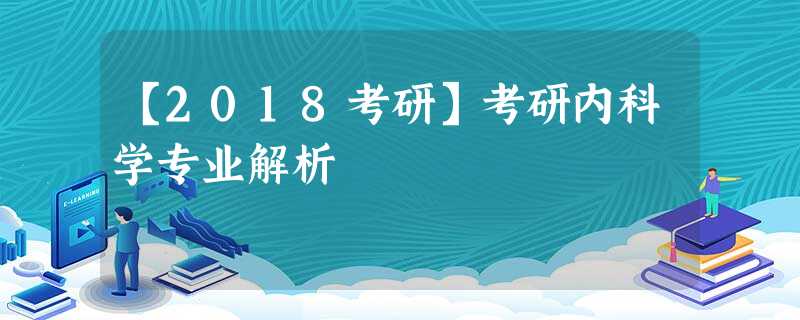 【2018考研】考研内科学专业解析 【2018考研】考研内科学专业解析