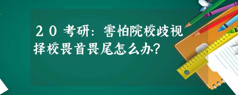 20考研:害怕院校歧视 择校畏首畏尾怎么办? 20考研:害怕院校歧视 择校畏首畏尾怎么办?
