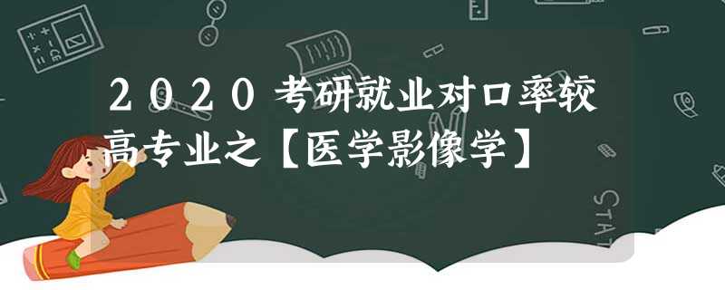 2020考研就业对口率较高专业之【医学影像学】 2020考研就业对口率较高专业之【医学影像学】