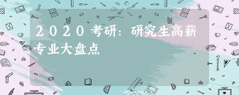 2020考研:研究生高薪专业大盘点 2020考研:研究生高薪专业大盘点