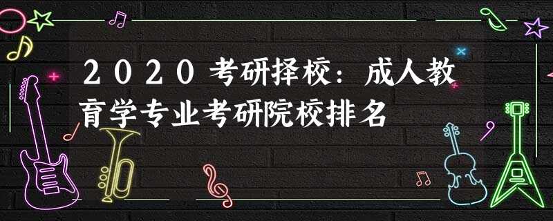2020考研择校:成人教育学专业考研院校排名 2020考研择校:成人教育学专业考研院校排名