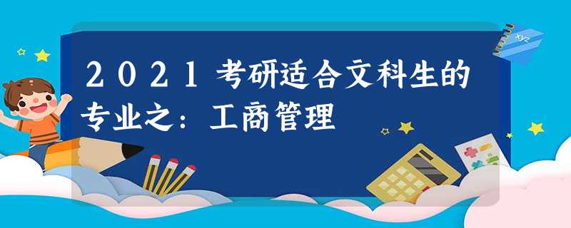 2021考研适合文科生的专业之:工商管理 2021考研适合文科生的专业之:工商管理