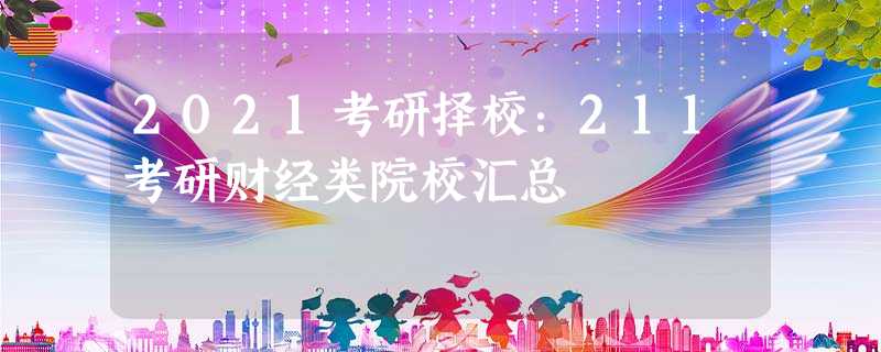 2021考研择校:211考研财经类院校汇总 2021考研择校:211考研财经类院校汇总