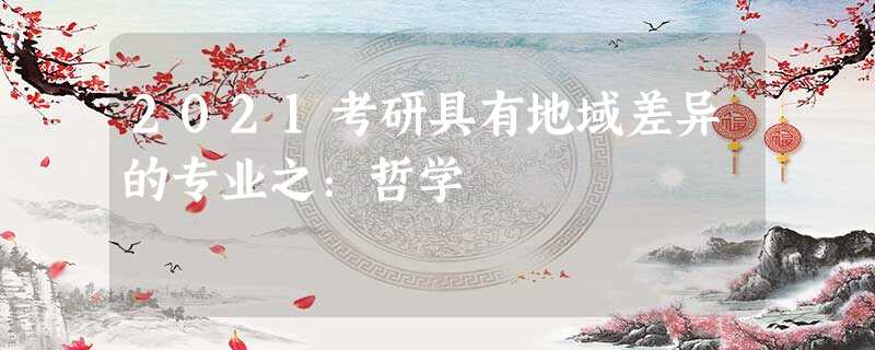 2021考研具有地域差异的专业之:哲学 2021考研具有地域差异的专业之:哲学