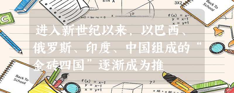 进入新世纪以来,以巴西、俄罗斯、印度、中国组成的“金砖四国”逐渐成为推 进入新世纪以来,以巴西、俄罗斯、印度、中国组成的“金砖四国”逐渐成为推