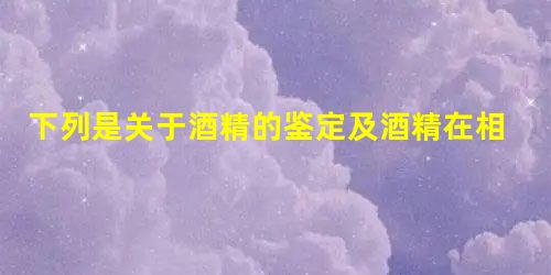 下列是关于酒精的鉴定及酒精在相关实验中运用的叙述,其中不正确的是( 下列是关于酒精的鉴定及酒精在相关实验中运用的叙述,其中不正确的是(