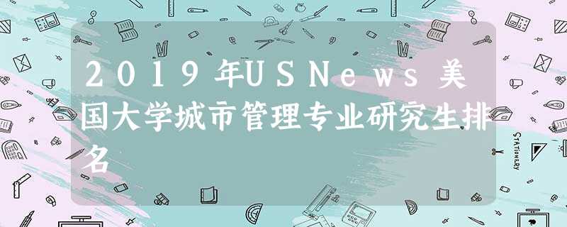 2019年USNews美国大学城市管理专业研究生排名 2019年USNews美国大学城市管理专业研究生排名
