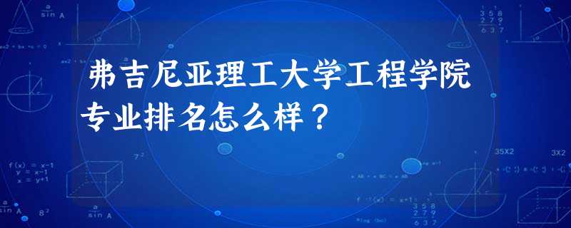 弗吉尼亚理工大学工程学院专业排名怎么样? 弗吉尼亚理工大学工程学院专业排名怎么样?
