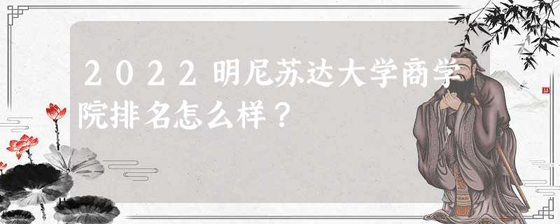 2022明尼苏达大学商学院排名怎么样? 2022明尼苏达大学商学院排名怎么样?