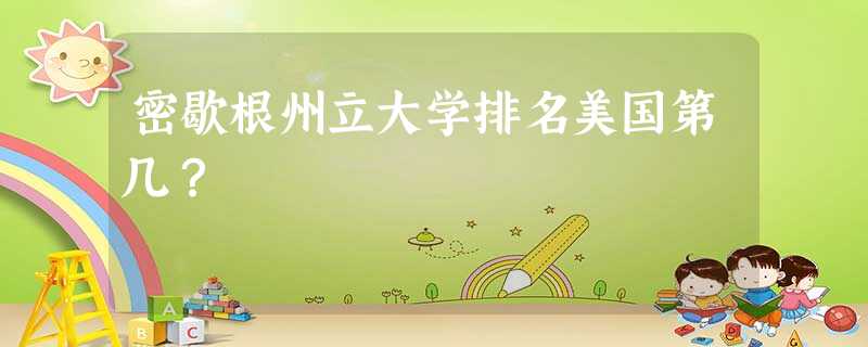 密歇根州立大学排名美国第几? 密歇根州立大学排名美国第几?
