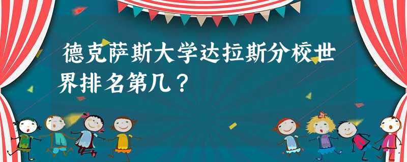 德克萨斯大学达拉斯分校世界排名第几? 德克萨斯大学达拉斯分校世界排名第几?