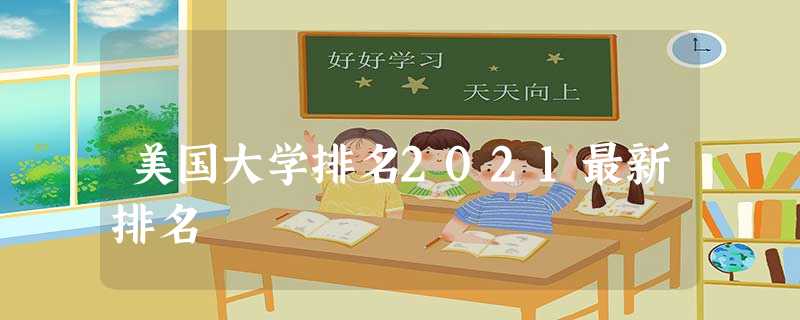美国大学排名2021最新排名 美国大学排名2021最新排名