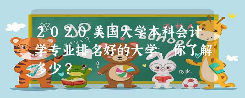 2020美国大学本科会计学专业排名好的大学,你了解多少? 2020美国大学本科会计学专业排名好的大学,你了解多少?
