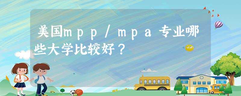 美国mpp/mpa专业哪些大学比较好? 美国mpp/mpa专业哪些大学比较好?