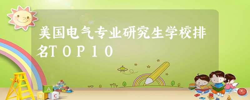 美国电气专业研究生学校排名TOP10 美国电气专业研究生学校排名TOP10