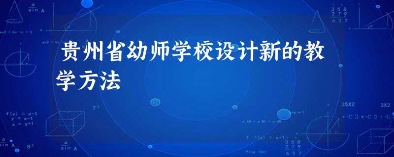 贵州省幼师学校设计新的教学方法 贵州省幼师学校设计新的教学方法