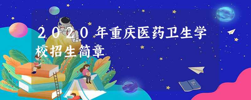 2020年重庆医药卫生学校招生简章 2020年重庆医药卫生学校招生简章