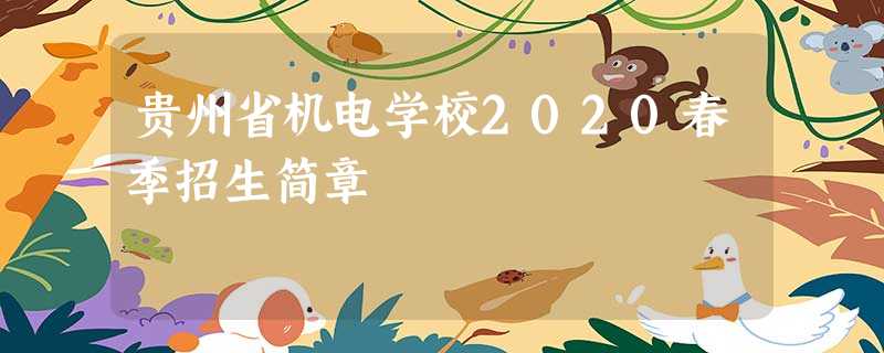 贵州省机电学校2020春季招生简章 贵州省机电学校2020春季招生简章