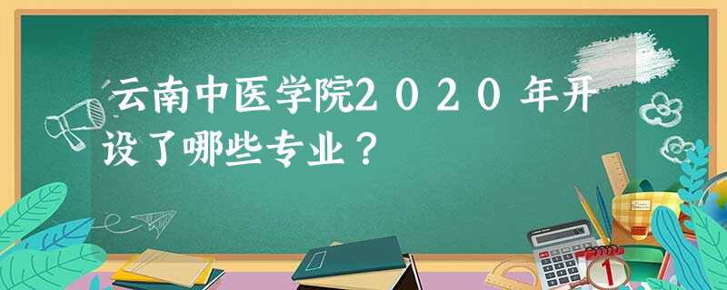 云南中医学院2020年开设了哪些专业? 云南中医学院2020年开设了哪些专业?