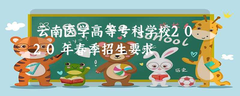 云南医学高等专科学校2020年春季招生要求 云南医学高等专科学校2020年春季招生要求