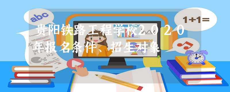 贵阳铁路工程学校2020年报名条件、招生对象 贵阳铁路工程学校2020年报名条件、招生对象