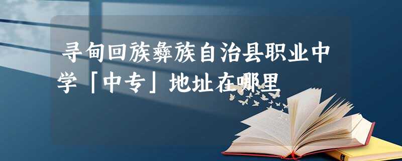 寻甸回族彝族自治县职业中学「中专」地址在哪里 寻甸回族彝族自治县职业中学「中专」地址在哪里