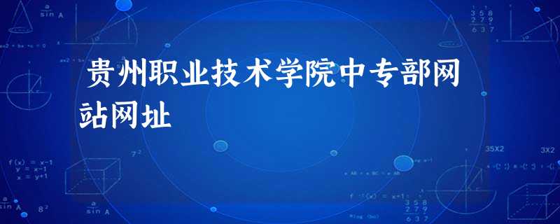 贵州职业技术学院中专部网站网址 贵州职业技术学院中专部网站网址