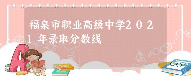 福泉市职业高级中学2021年录取分数线 福泉市职业高级中学2021年录取分数线