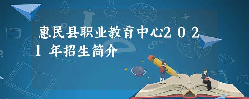 惠民县职业教育中心2021年招生简介 惠民县职业教育中心2021年招生简介