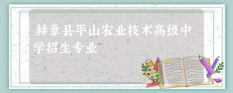 赫章县平山农业技术高级中学招生专业 赫章县平山农业技术高级中学招生专业