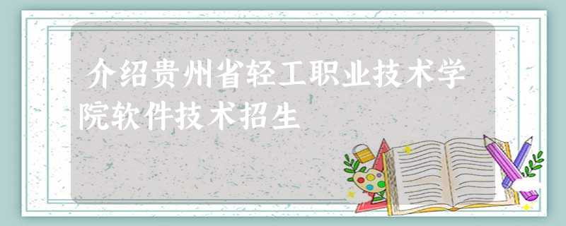 介绍贵州省轻工职业技术学院软件技术招生 介绍贵州省轻工职业技术学院软件技术招生